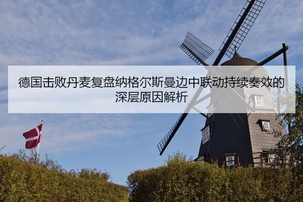 德国击败丹麦复盘纳格尔斯曼边中联动持续奏效的深层原因解析