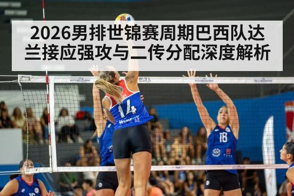 2026男排世锦赛周期巴西队达兰接应强攻与二传分配深度解析