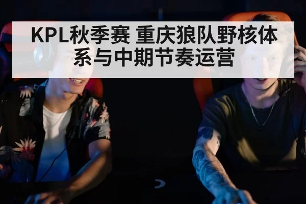 KPL秋季赛 重庆狼队野核体系与中期节奏运营